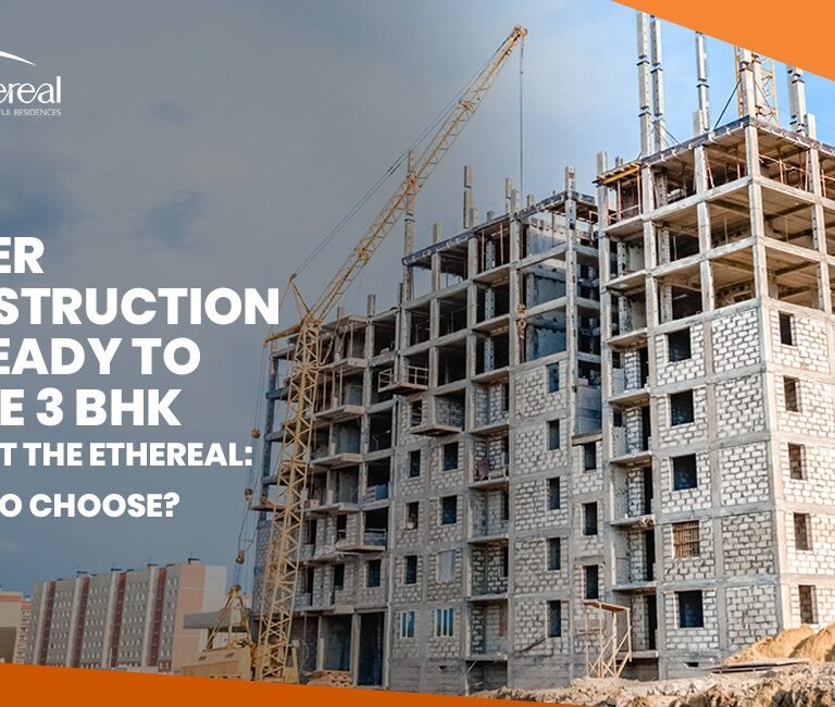 Under-Construction vs Ready-to-Move 3 BHK Flats at The Ethereal: What to Choose?